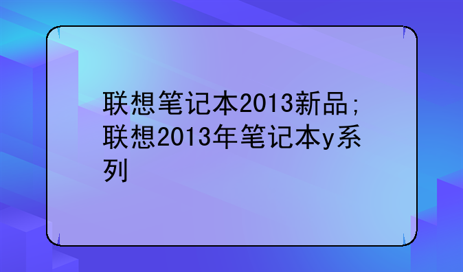 联想笔记本2013新品;联想2013年笔记本y系列