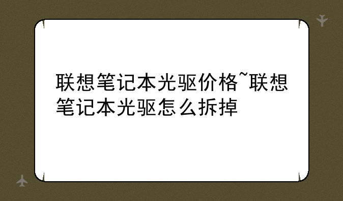 联想笔记本光驱价格~联想笔记本光驱怎么拆掉