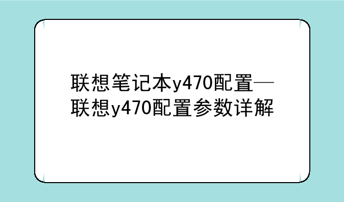 联想笔记本y470配置—联想y470配置参数详解