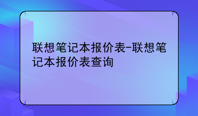 联想笔记本报价表-联想笔记本报价表查询