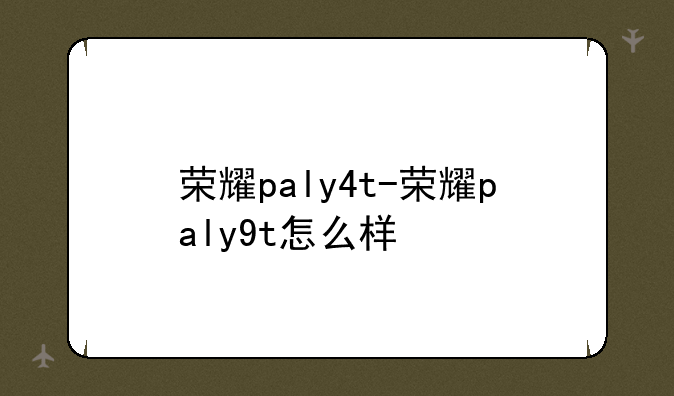荣耀paly4t-荣耀paly9t怎么样