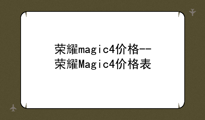 荣耀magic4价格--荣耀Magic4价格表