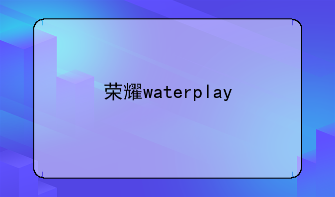 荣耀waterplay