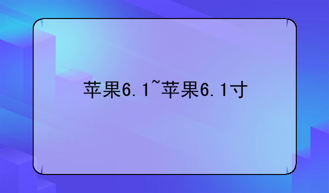 苹果6.1~苹果6.1寸