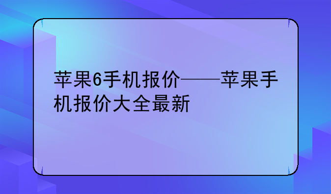 苹果6手机报价——苹果手机报价大全最新
