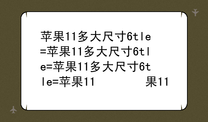 苹果11多大尺寸——苹果11多大尺寸合适