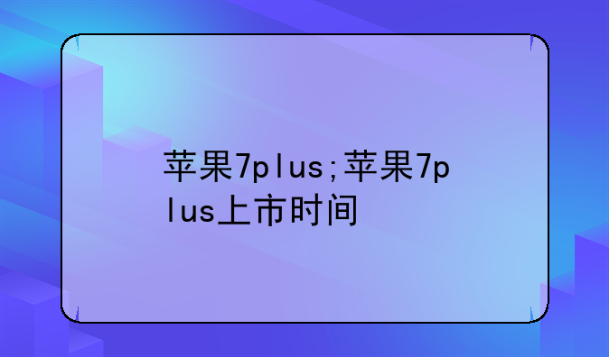 苹果7plus;苹果7plus上市时间