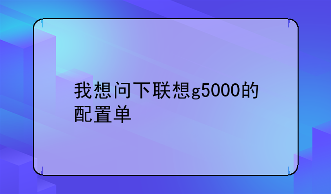 我想问下联想g5000的配置单