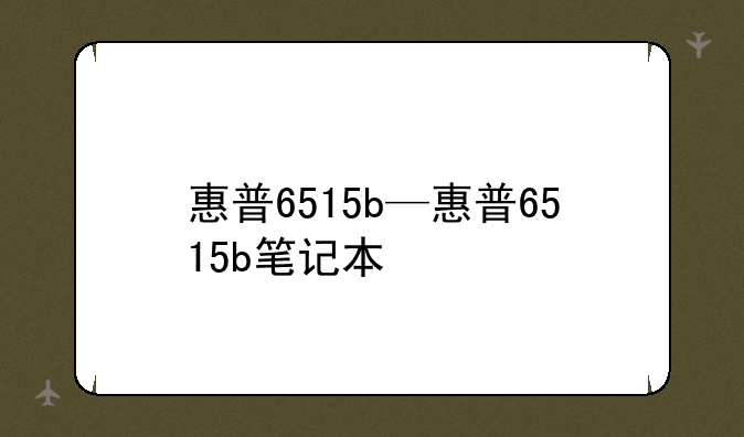 惠普6515b—惠普6515b笔记本