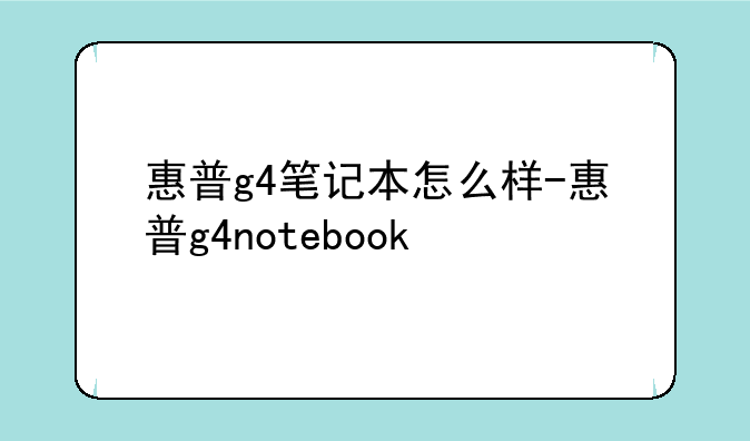 惠普g4笔记本怎么样-惠普g4notebook