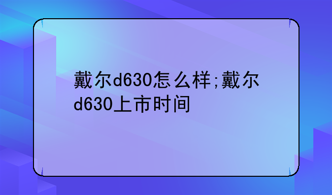 戴尔d630怎么样;戴尔d630上市时间