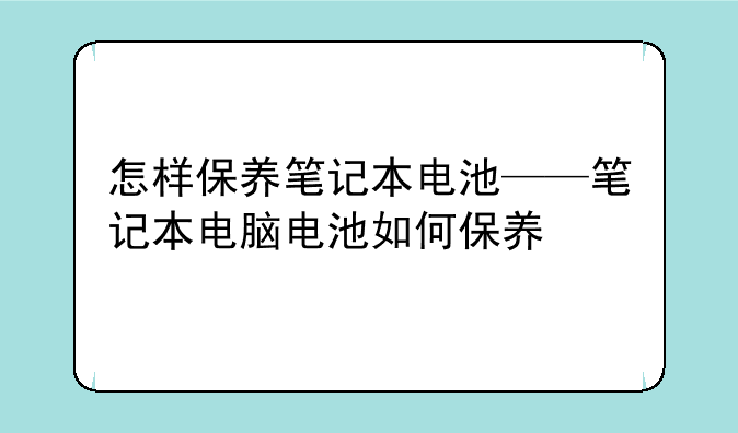 怎样保养笔记本电池——笔记本电脑电池如何保养