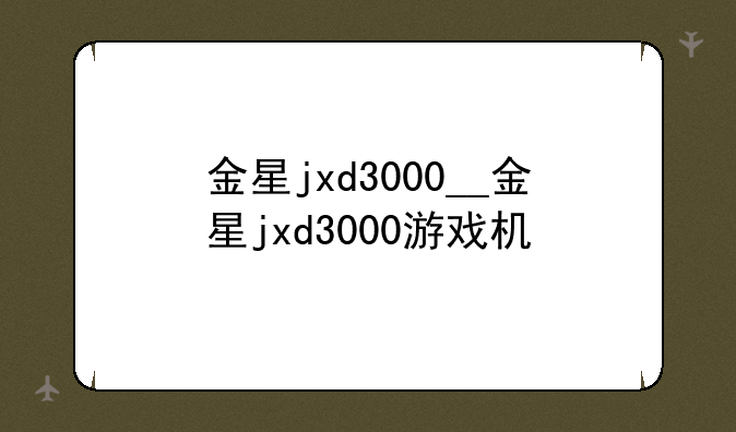 金星jxd3000__金星jxd3000游戏机