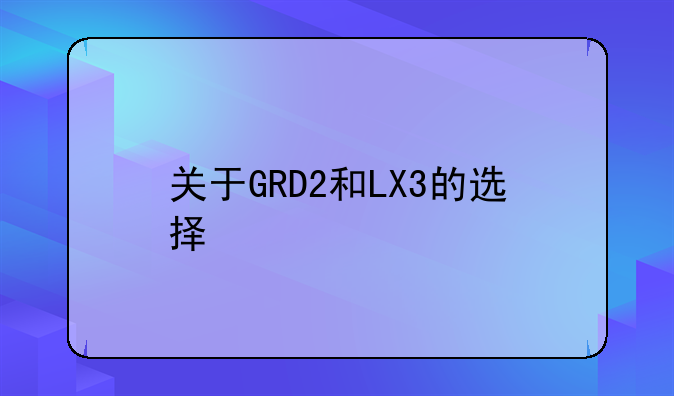 关于GRD2和LX3的选择