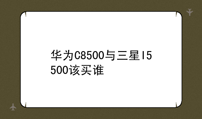 华为C8500与三星I5500该买谁