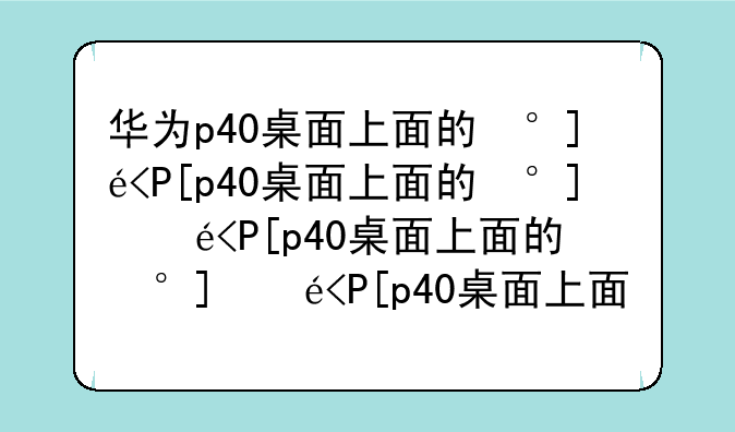 华为p40桌面上面的小框框怎么去掉