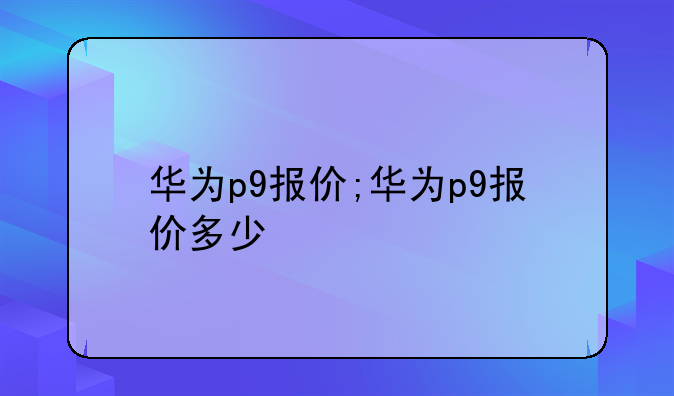 华为p9报价;华为p9报价多少