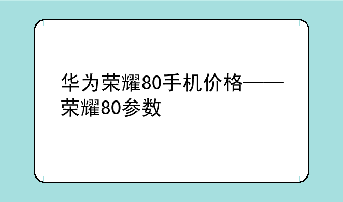 华为荣耀80手机价格——荣耀80参数