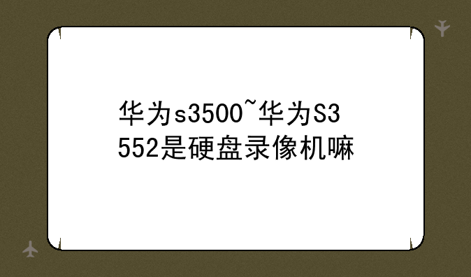 华为s3500~华为S3552是硬盘录像机嘛