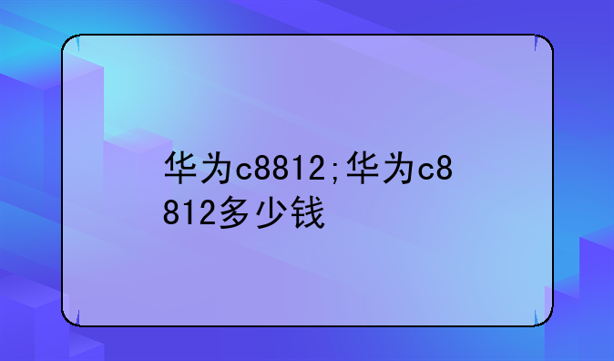 华为c8812;华为c8812多少钱