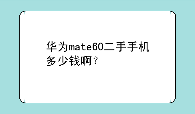 华为mate60二手手机多少钱啊？