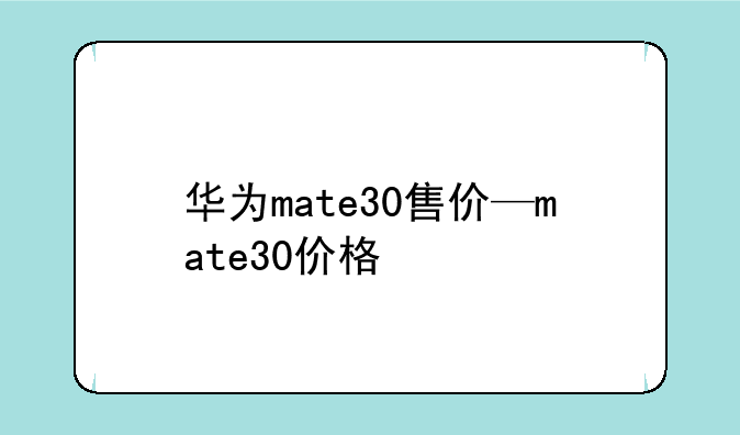 华为mate30售价—mate30价格