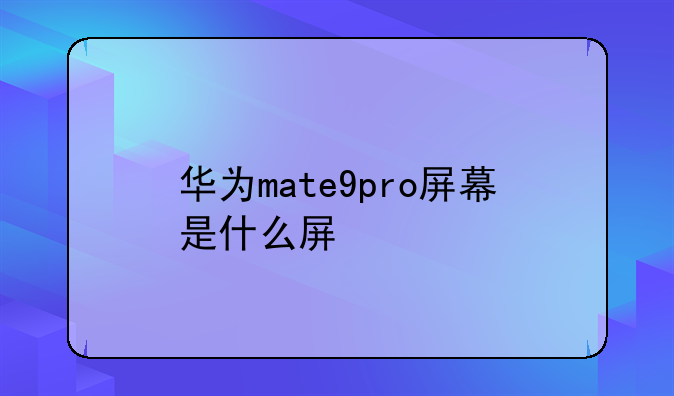 华为mate9pro屏幕是什么屏
