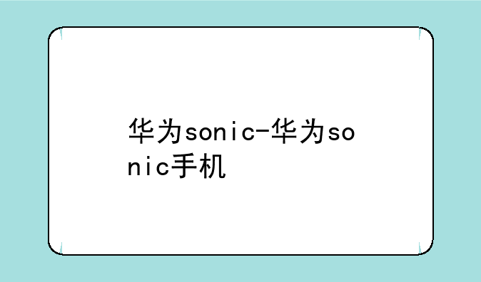 华为sonic-华为sonic手机