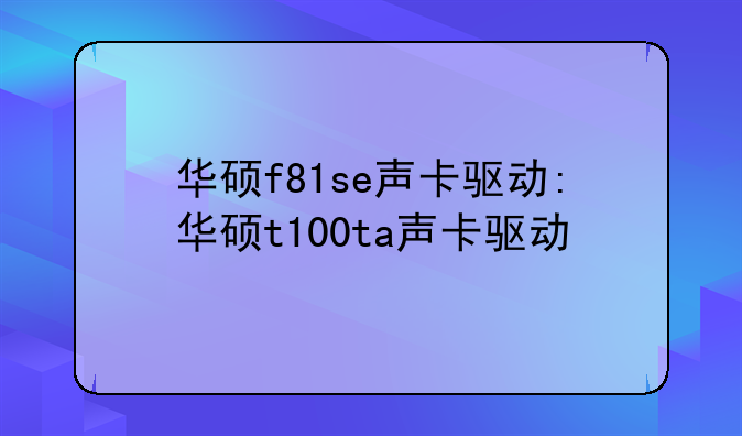华硕f81se声卡驱动:华硕t100ta声卡驱动