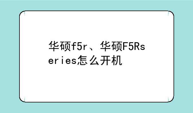 华硕f5r、华硕F5Rseries怎么开机