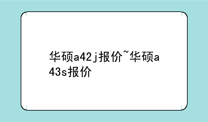 华硕a42j报价~华硕a43s报价