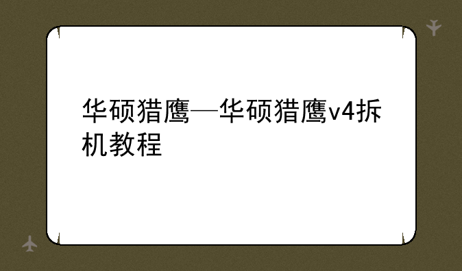 华硕猎鹰—华硕猎鹰v4拆机教程