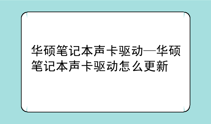 华硕笔记本声卡驱动—华硕笔记本声卡驱动怎么更新