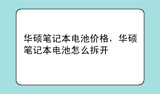 华硕笔记本电池价格，华硕笔记本电池怎么拆开