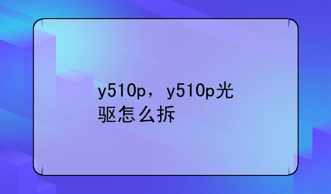 y510p，y510p光驱怎么拆