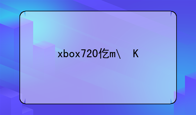 xbox720价格~xbox价格多少钱一台