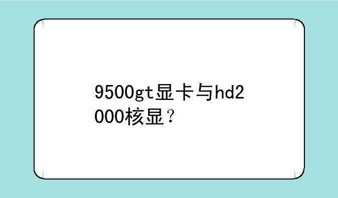 9500gt显卡与hd2000核显？