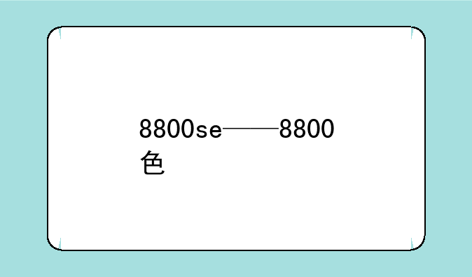 8800se——8800色