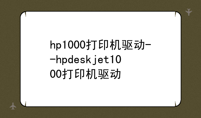 hp1000打印机驱动--hpdeskjet1000打印机驱动