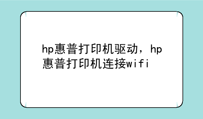 hp惠普打印机驱动，hp惠普打印机连接wifi