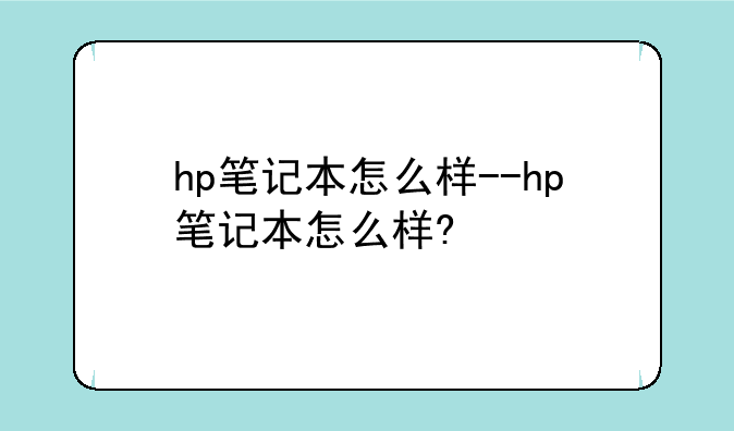hp笔记本怎么样--hp笔记本怎么样?