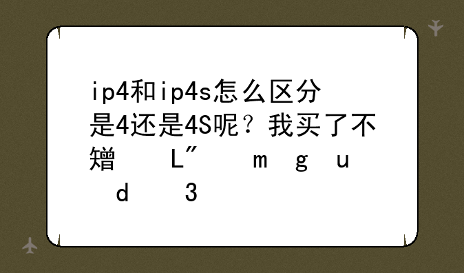 ip4和ip4s怎么区分是4还是4S呢？我买了不知道到底是那款？