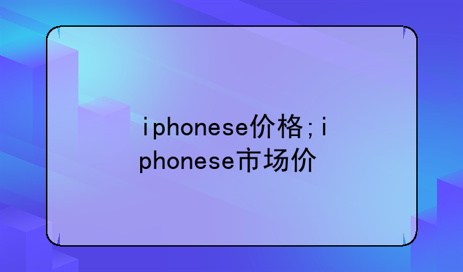 iphonese价格;iphonese市场价