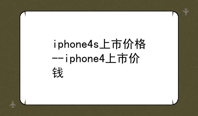 iphone4s上市价格--iphone4上市价钱