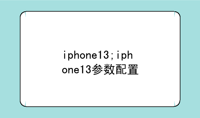 iphone13;iphone13参数配置