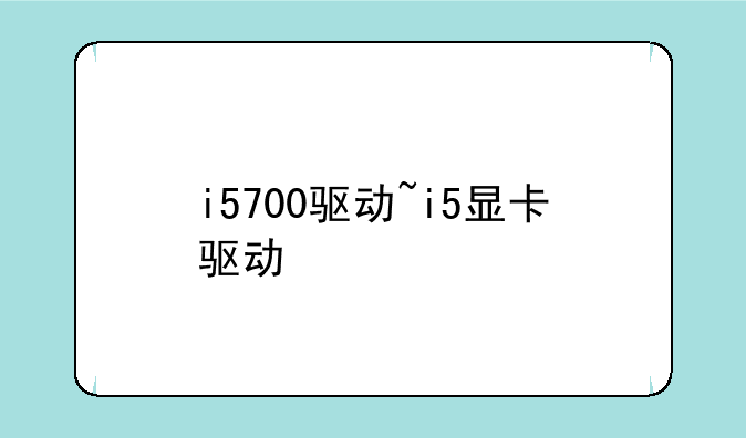 i5700驱动~i5显卡驱动