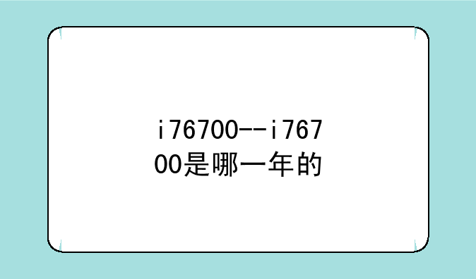 i76700--i76700是哪一年的
