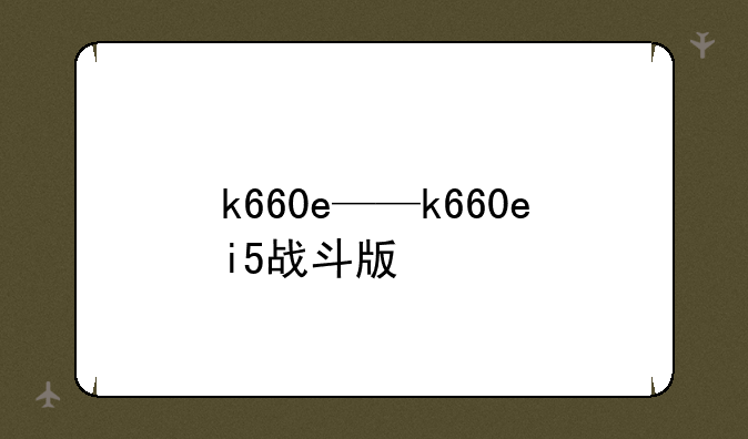 k660e——k660ei5战斗版
