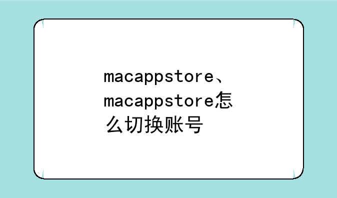 macappstore、macappstore怎么切换账号