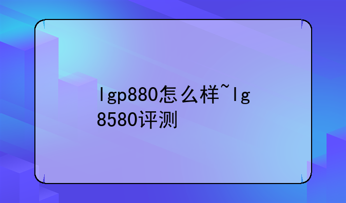 lgp880怎么样~lg8580评测